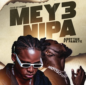 Addytan ft Fameye – Meyɛ Nipa